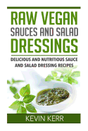 Raw Vegan Sauces and Salad Dressings: Delicious and Nutritious Sauce and Salad Dressing Recipes.