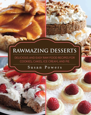 Rawmazing Desserts: Delicious and Easy Raw Food Recipes for Cookies, Cakes, Ice Cream, and Pie - Powers, Susan