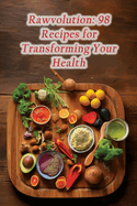 Rawvolution: 98 Recipes for Transforming Your Health