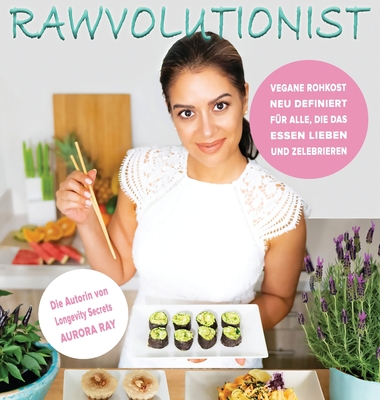 Rawvolutionist: Vegane Rohkost Neu Definiert Fr Alle, Die Das Essen Lieben Und Zelebrieren - Ray, Aurora