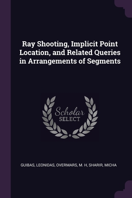 Ray Shooting, Implicit Point Location, and Related Queries in Arrangements of Segments - Guibas, Leonidas, and Overmars, M H, and Sharir, Micha