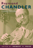 Raymond Chandler: A Literary Reference - Moss, Robert F, Professor (Editor)