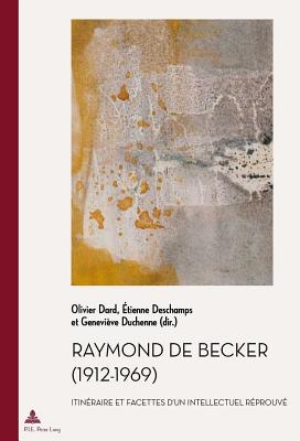 Raymond de Becker (1912-1969): Itin?raire Et Facettes d'Un Intellectuel R?prouv? - Quaghebeur, Marc (Editor), and Dard, Olivier (Editor), and DesChamps, Etienne (Editor)