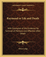 Raymond or Life and Death: With Examples of the Evidence for Survival of Memory and Affection After Death