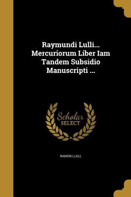 Raymundi Lulli... Mercuriorum Liber Iam Tandem Subsidio Manuscripti ... - Ramon Llull (Creator)