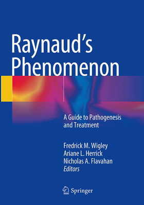 Raynaud's Phenomenon: A Guide to Pathogenesis and Treatment - Wigley, Fredrick M (Editor), and Herrick, Ariane L (Editor), and Flavahan, Nicholas a (Editor)