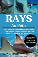 Rays as Pets: The Complete Guide to Keeping Rays as Pets: Care, Housing, Feeding, Breeding, and Tank Setup for Freshwater and Marine Rays.