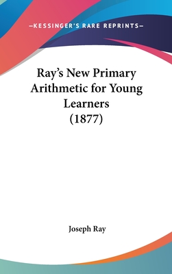 Ray's New Primary Arithmetic for Young Learners (1877) - Ray, Joseph