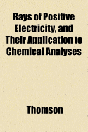 Rays of Positive Electricity, and Their Application to Chemical Analyses