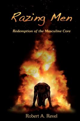 Razing Men: Redemption of The Masculine Core - Revel, Robert a