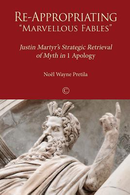 Re-Appropriating 'Marvellous Fables': Justin Martyr's Strategic Retrieval of Myth in '1 Apology' - Pretila, Nol Wayne