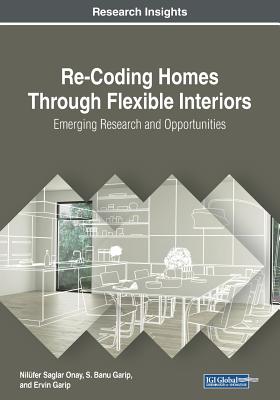 Re-Coding Homes Through Flexible Interiors: Emerging Research and Opportunities - Saglar Onay, Nilfer (Editor), and Garip, S Banu (Editor), and Garip, Ervin (Editor)