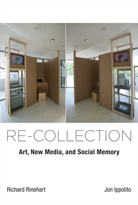 Re-collection: Art, New Media, and Social Memory - Rinehart, Richard, and Ippolito, Jon