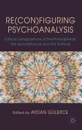 Re(con)figuring Psychoanalysis: Critical Juxtapositions of the Philosophical, the Sociohistorical and the Political