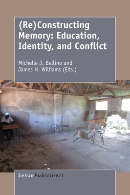 (Re)Constructing Memory: Education, Identity, and Conflict - Bellino, Michelle J, and Williams, James H