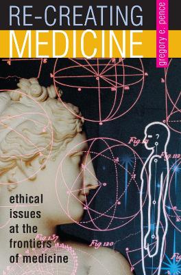 Re-Creating Medicine: Ethical Issues at the Frontiers of Medicine - Pence, Gregory E