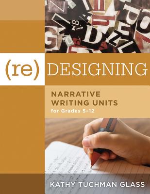 (Re)Designing Narrative Writing Units for Grades 5-12: (Create a Plan for Teaching Narrative Writing Skills That Increases Student Learning and Literacy) - Glass, Kathy Tuchman