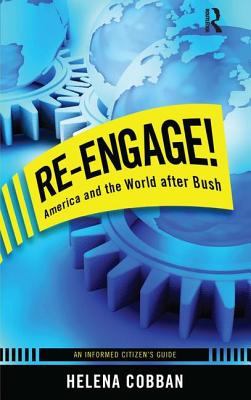 Re-Engage!: America and the World After Bush: An Informed Citizen's Guide - Cobban, Helena