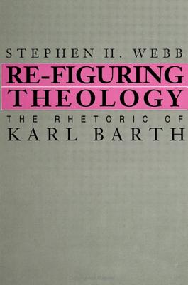 Re-Figuring Theology: The Rhetoric of Karl Barth - Webb, Stephen H