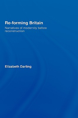 Re-forming Britain: Narratives of Modernity before Reconstruction - Darling, Elizabeth