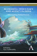 Re-framing Democracy and Agency in India: Interrogating Political Society