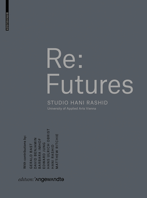 RE: Futures: Studio Hani Rashid. University of Applied Arts Vienna - Rashid, Hani (Editor), and Luger, Sophie (Editor)