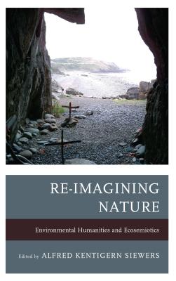 Re-Imagining Nature: Environmental Humanities and Ecosemiotics - Siewers, Alfred Kentigern (Editor), and Carey, John (Contributions by), and Cohen, Jeffrey Jerome (Contributions by)