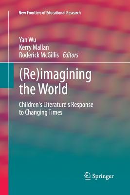 (Re)Imagining the World: Children's Literature's Response to Changing Times - Wu, Yan (Editor), and Mallan, Kerry (Editor), and McGillis (Editor)