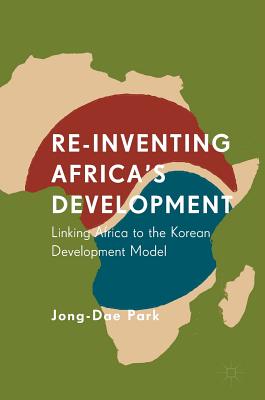 Re-Inventing Africa's Development: Linking Africa to the Korean Development Model - Park, Jong-Dae