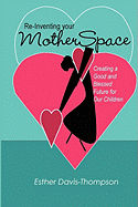 Re-Inventing Your Motherspace: Creating a Good and Blessed Future for Our Children
