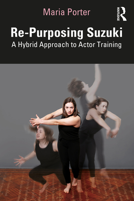 Re-Purposing Suzuki: A Hybrid Approach to Actor Training - Porter, Maria