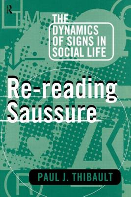 Re-reading Saussure: The Dynamics of Signs in Social Life - Thibault, Paul J