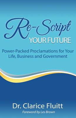 Re-Script Your Future: Power-Packed Proclamations for Your Life, Business and Government - Brown, Les (Foreword by), and Fluitt, Clarice