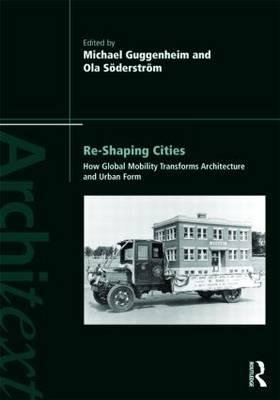 Re-Shaping Cities: How Global Mobility Transforms Architecture and Urban Form - Guggenheim, Michael (Editor), and Sderstrm, Ola (Editor)