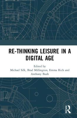 Re-thinking Leisure in a Digital Age - Silk, Michael (Editor), and Millington, Brad (Editor), and Rich, Emma (Editor)
