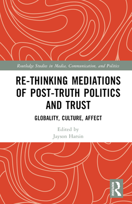 Re-thinking Mediations of Post-truth Politics and Trust: Globality, Culture, Affect - Harsin, Jayson (Editor)