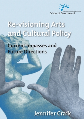 Re-Visioning Arts and Cultural Policy: Current Impasses and Future Directions - Craik, Jennifer