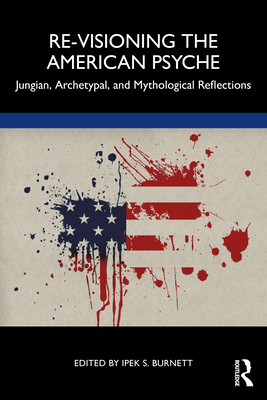 Re-Visioning the American Psyche: Jungian, Archetypal, and Mythological Reflections - Burnett, Ipek S (Editor)