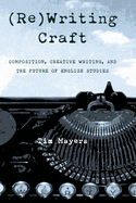 (Re)Writing Craft: Composition, Creative Writing, and the Future of English Studies