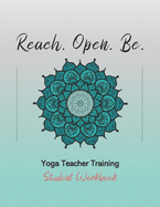 Reach. Open. Be.: Yoga Teacher Training Student Workbook