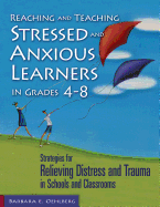 Reaching and Teaching Stressed and Anxious Learners in Grades 4-8: Strategies for Relieving Distress and Trauma in Schools and Classrooms