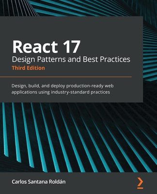 React 17 Design Patterns and Best Practices: Design, build, and deploy production-ready web applications using industry-standard practices - Roldn, Carlos Santana