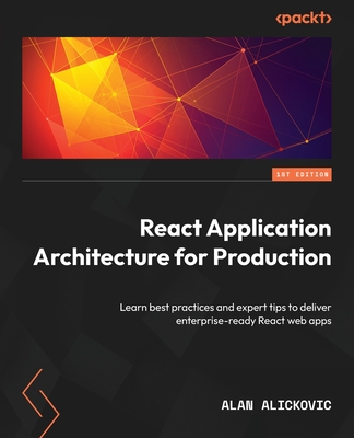 React Application Architecture for Production: Learn best practices and expert tips to deliver enterprise-ready React web apps - Alickovic, Alan
