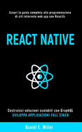 React Native: Scopri la guida completa alla programmazione di siti internet e web app con ReactJs, costruisci soluzioni scalabili con GraphQL e sviluppa applicazioni Full Stack.