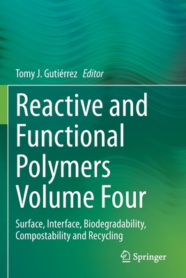Reactive and Functional Polymers Volume Four: Surface, Interface, Biodegradability, Compostability and Recycling - Gutirrez, Tomy J. (Editor)