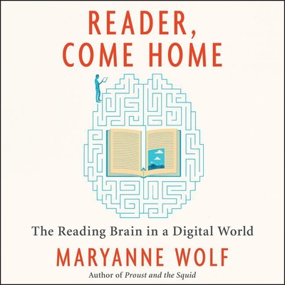 Reader, Come Home: The Reading Brain in a Digital World - Wolf, Maryanne, and Potter, Kirsten (Read by)