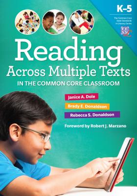 Reading Across Multiple Texts in the Common Core Classroom, K-5 - Dole, Janice A, PhD, and Donaldson, Brady E, and Donaldson, Rebecca S