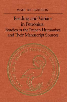 Reading and Variant in Petronius: Studies in the French Humanists and their Manuscript Sources - Richardson, Wade T
