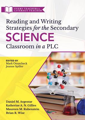 Reading and Writing Strategies for the Secondary Science Classroom in a PLC at Work(r): (Literacy-Based Strategies, Tools, and Techniques for Grades 6-12 Science Teachers) - Argentar, Daniel M, and Gillies, Katherine A N, and Rubenstein, Maureen M