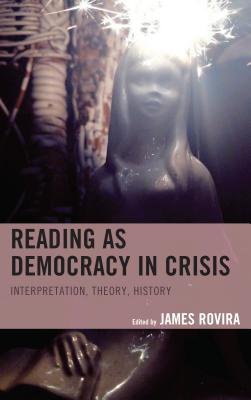 Reading as Democracy in Crisis: Interpretation, Theory, History - Rovira, James (Contributions by), and Falke, Cassandra (Contributions by), and Goldstein, Philip (Contributions by)